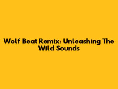 Wolf Beat Remix: Unleashing The Wild Sounds