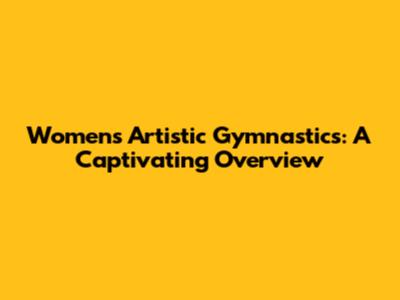 Women's Artistic Gymnastics: A Captivating Overview