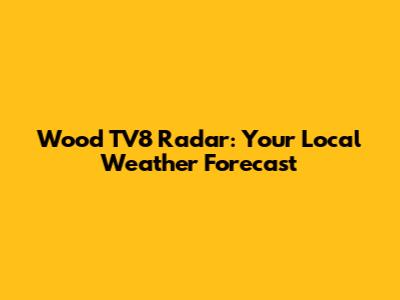 Wood TV8 Radar: Your Local Weather Forecast