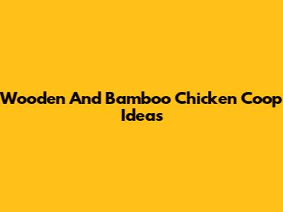 Wooden And Bamboo Chicken Coop Ideas