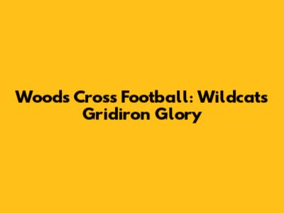Woods Cross Football: Wildcats' Gridiron Glory