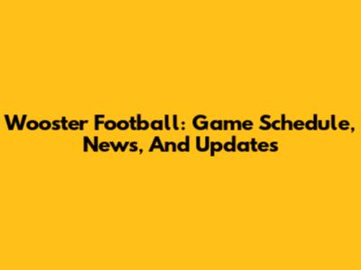 Wooster Football: Game Schedule, News, And Updates
