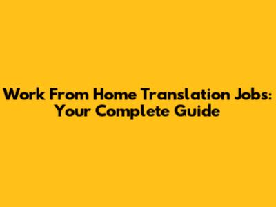 Work From Home Translation Jobs: Your Complete Guide