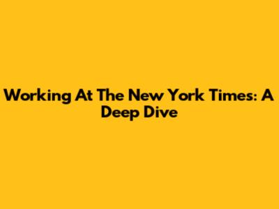 Working At The New York Times: A Deep Dive