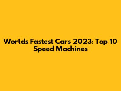 World's Fastest Cars 2023: Top 10 Speed Machines