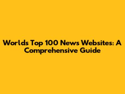 World's Top 100 News Websites: A Comprehensive Guide
