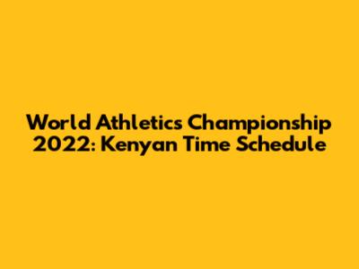 World Athletics Championship 2022: Kenyan Time Schedule