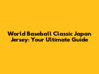 World Baseball Classic Japan Jersey: Your Ultimate Guide