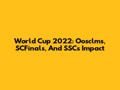 World Cup 2022: Oosclms, SCFinals, And SSC's Impact