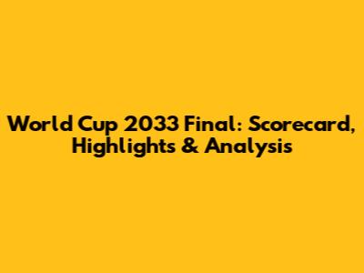 World Cup 2033 Final: Scorecard, Highlights & Analysis