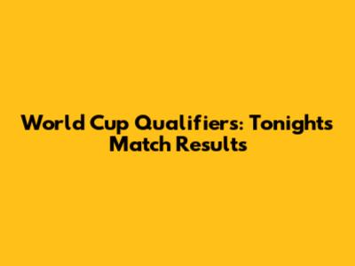 World Cup Qualifiers: Tonight's Match Results