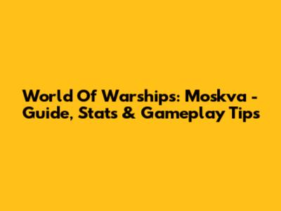 World Of Warships: Moskva - Guide, Stats & Gameplay Tips