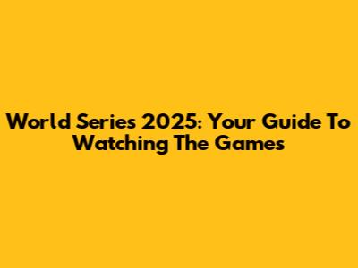 World Series 2025: Your Guide To Watching The Games