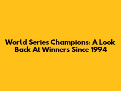 World Series Champions: A Look Back At Winners Since 1994