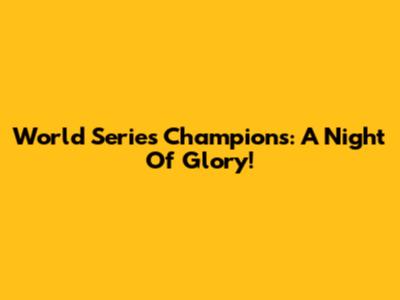 World Series Champions: A Night Of Glory!