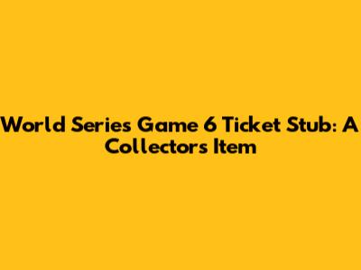 World Series Game 6 Ticket Stub: A Collector's Item