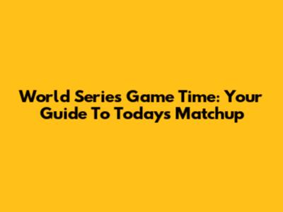 World Series Game Time: Your Guide To Today's Matchup