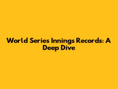World Series Innings Records: A Deep Dive