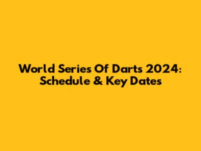 World Series Of Darts 2024: Schedule & Key Dates