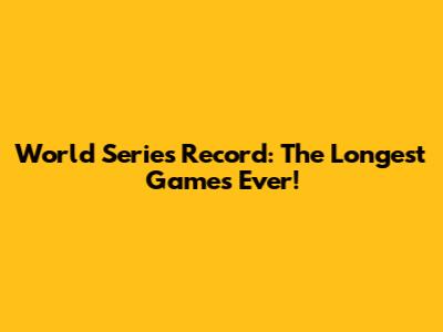 World Series Record: The Longest Games Ever!