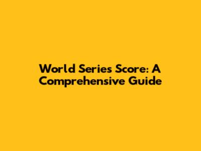 World Series Score: A Comprehensive Guide