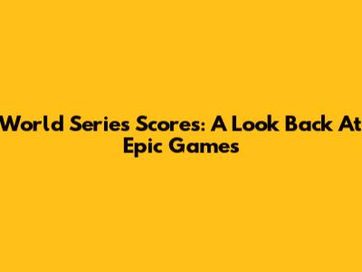 World Series Scores: A Look Back At Epic Games