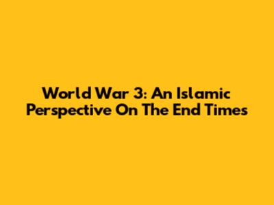 World War 3: An Islamic Perspective On The End Times