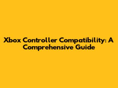 Xbox Controller Compatibility: A Comprehensive Guide