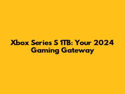 Xbox Series S 1TB: Your 2024 Gaming Gateway