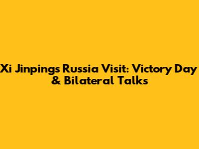 Xi Jinping's Russia Visit: Victory Day & Bilateral Talks