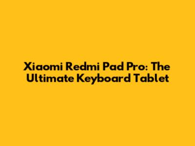 Xiaomi Redmi Pad Pro: The Ultimate Keyboard Tablet