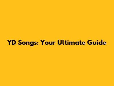 YD Songs: Your Ultimate Guide