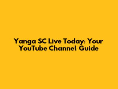 Yanga SC Live Today: Your YouTube Channel Guide