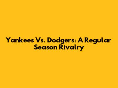 Yankees Vs. Dodgers: A Regular Season Rivalry