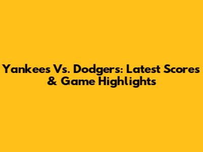 Yankees Vs. Dodgers: Latest Scores & Game Highlights