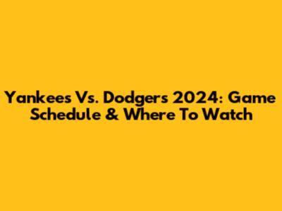 Yankees Vs. Dodgers 2024: Game Schedule & Where To Watch