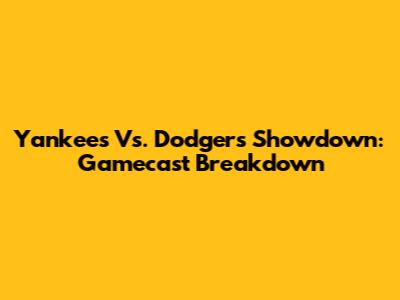 Yankees Vs. Dodgers Showdown: Gamecast Breakdown