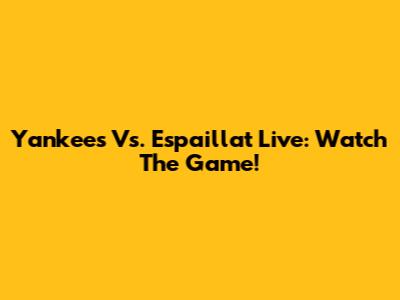 Yankees Vs. Espaillat Live: Watch The Game!