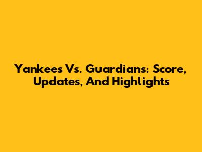 Yankees Vs. Guardians: Score, Updates, And Highlights