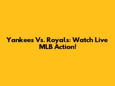 Yankees Vs. Royals: Watch Live MLB Action!