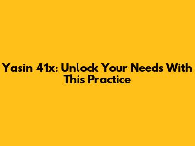 Yasin 41x: Unlock Your Needs With This Practice