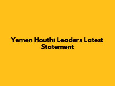 Yemen Houthi Leader's Latest Statement