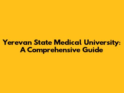 Yerevan State Medical University: A Comprehensive Guide