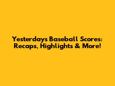 Yesterday's Baseball Scores: Recaps, Highlights & More!