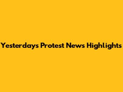 Yesterday's Protest News Highlights