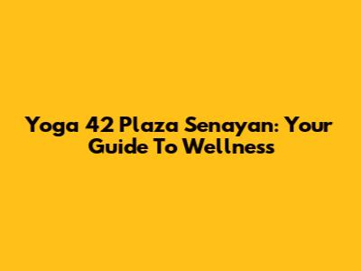 Yoga 42 Plaza Senayan: Your Guide To Wellness