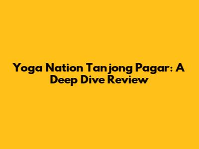 Yoga Nation Tanjong Pagar: A Deep Dive Review