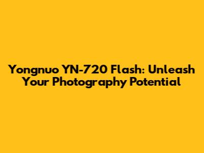 Yongnuo YN-720 Flash: Unleash Your Photography Potential