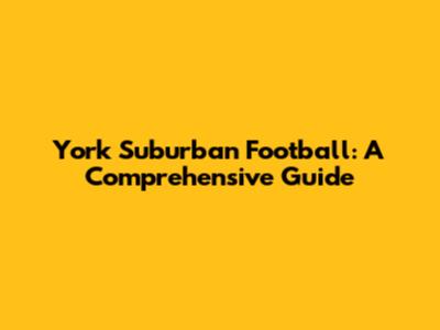 York Suburban Football: A Comprehensive Guide