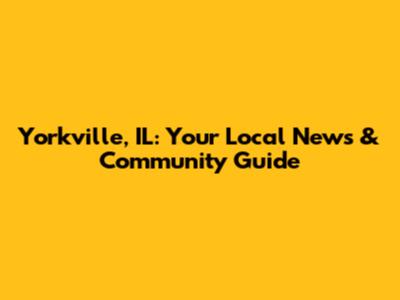 Yorkville, IL: Your Local News & Community Guide